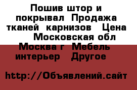 Пошив штор и покрывал, Продажа тканей, карнизов › Цена ­ 50 - Московская обл., Москва г. Мебель, интерьер » Другое   